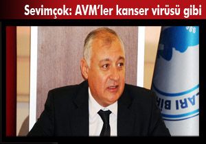 Sevimçok: AVM'ler kanser virüsü gibi